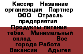 Кассир › Название организации ­ Партнер, ООО › Отрасль предприятия ­ Продукты питания, табак › Минимальный оклад ­ 23 100 - Все города Работа » Вакансии   . Адыгея респ.,Адыгейск г.